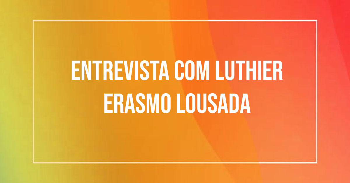 Entrevista com Luthier Erasmo Lousada