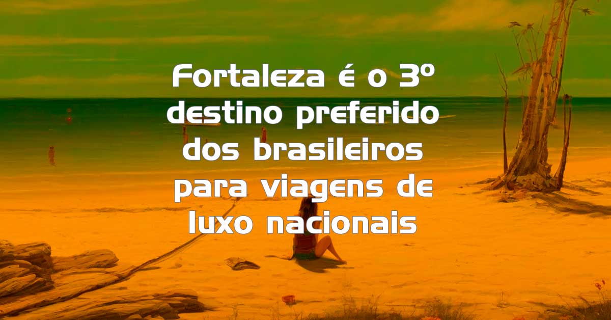 Fortaleza é o terceiro destino preferido dos brasileiros para viagens de luxo nacionais