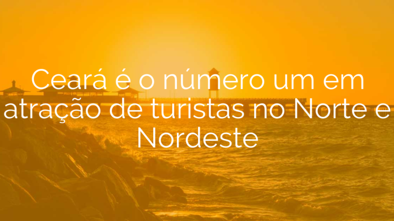 Ceará é o número um em atração de turistas no Norte e Nordeste