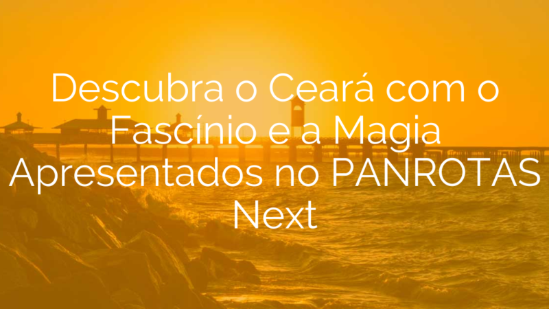 Descubra o Ceará com o Fascínio e a Magia Apresentados no PANROTAS Next