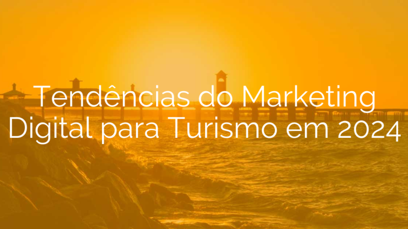 Tendências do Marketing Digital para Turismo em 2024